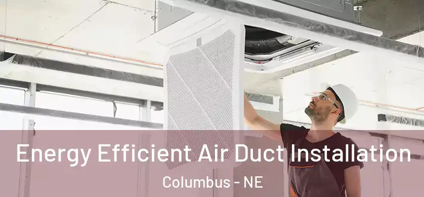  Energy Efficient Air Duct Installation Columbus - NE